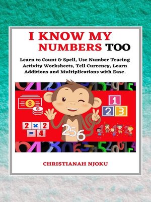 cover image of I Know My Numbers Too--Numbers, Spelling, Number Tracing, Additions Table, Multiplications Table & Monetary System-Currency Homeschooling Workbook